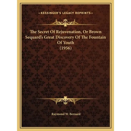 The Secret Of Rejuvenation, Or Brown Sequard's Great Discovery Of The Fountain Of Youth (1956)