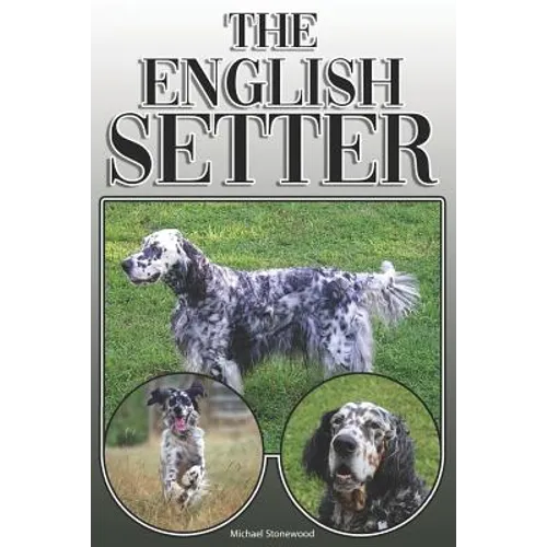 The English Setter: A Complete and Comprehensive Owners Guide To: Buying, Owning, Health, Grooming, Training, Obedience, Understanding and
