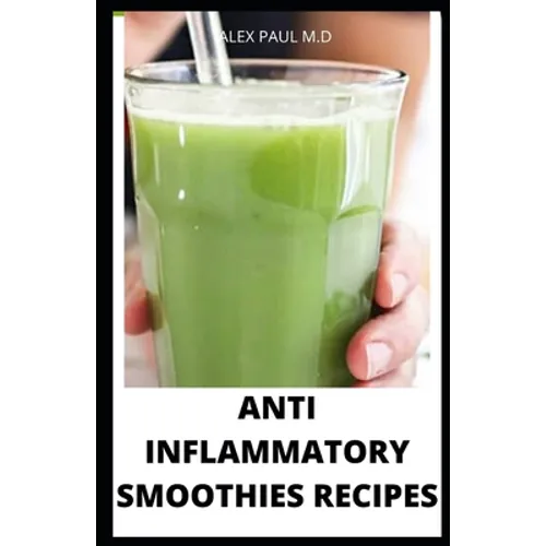 Anti Inflammatory Smoothies Recipes: Comprehensive Guide Plus Anti Inflammatory Smoothies to Help Prevent Disease, Lose Weight, Increase Energy, Look