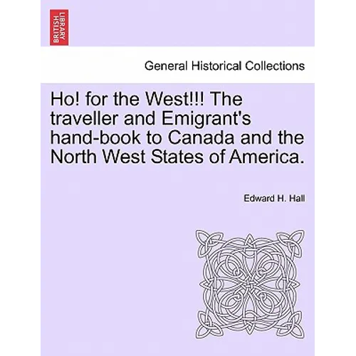 Ho! for the West!!! the Traveller and Emigrant's Hand-Book to Canada and the North West States of America.