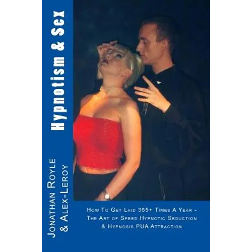 Hypnotism & Sex - How To Get Laid 365+ Times A Year: The Art of Speed Hypnotic Seduction & Hypnosis PUA Attraction