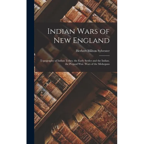 Indian Wars of New England: Topography of Indian Tribes. the Early Settler and the Indian. the Pequod War. Wars of the Mohegans