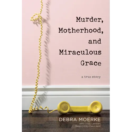 Murder, Motherhood, and Miraculous Grace: A True Story