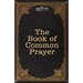 The Book of Common Prayer: and Administration of the Sacraments and other Rites and Ceremonies of the Church, after the use of the Church of England