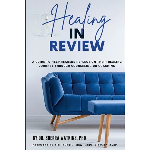 Healing In Review: A Guide To Help Readers Reflect On Their Healing Journey Through Counseling Or Coaching