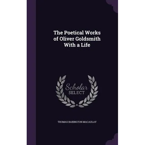 The Poetical Works of Oliver Goldsmith With a Life