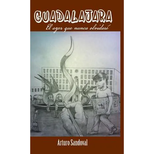 Guadalajara: El Ayer Que Nunca Olvidare