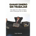 Ganar dinero sin trabajar: Cómo dejar de ser esclavo de deuda y sortear el sistema para vivir sin cadenas