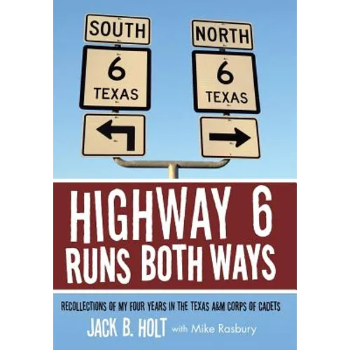 Highway 6 Runs Both Ways: Recollections of My Four Years in the Texas A&M Corps of Cadets