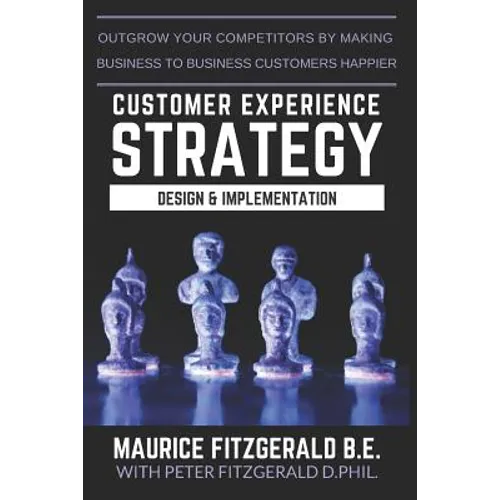 Customer Experience Strategy - Design & Implementation: Outgrow your competitors by making your business to business customers happier