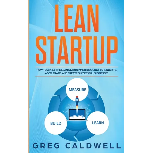 Lean Startup: How to Apply the Lean Startup Methodology to Innovate, Accelerate, and Create Successful Businesses (Lean Guides with