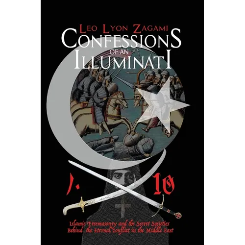 Confessions of an Illuminati Volume 10: Islamic Freemasonry and the Secret Societies Behind the Eternal Conflict in the Middle East