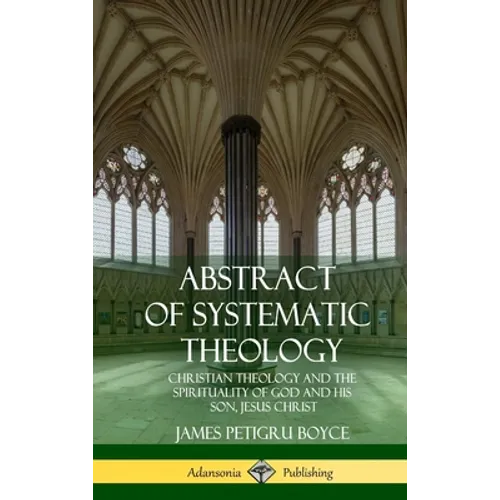 Abstract of Systematic Theology: Christian Theology and the Spirituality of God and His Son, Jesus Christ (Hardcover)