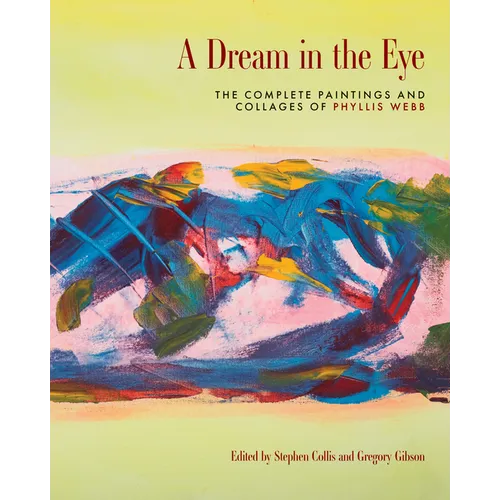 A Dream in the Eye: The Complete Paintings and Collages of Phyllis Webb