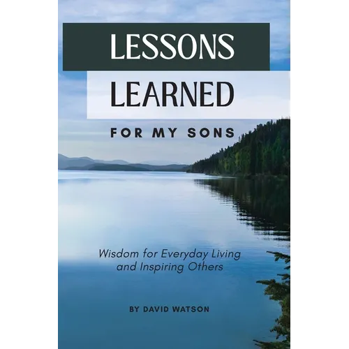 Lessons Learned for my Sons: Wisdom for Everyday Living and Inspiring Others