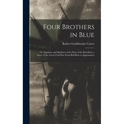 Four Brothers in Blue; or, Sunshine and Shadows of the War of the Rebellion; a Story of the Great Civil war From Bull Run to Appomattox