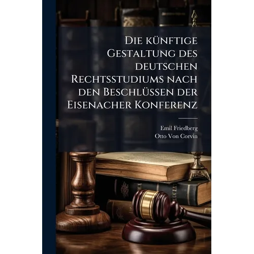 Die künftige Gestaltung des deutschen Rechtsstudiums nach den Beschlüssen der Eisenacher Konferenz