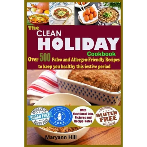 The Clean Holiday Cookbook: Over 500 Paleo and Allergen-Friendly Recipes to Keep you healthy this Festive Period