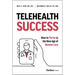 Telehealth Success: How to Thrive in the New Age of Remote Care