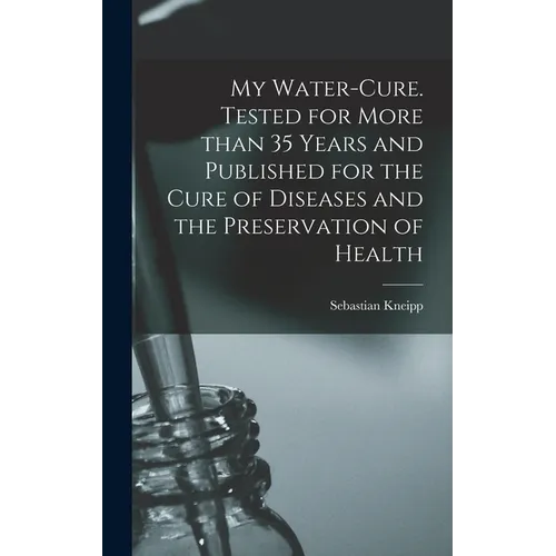 My Water-cure. Tested for More Than 35 Years and Published for the Cure of Diseases and the Preservation of Health