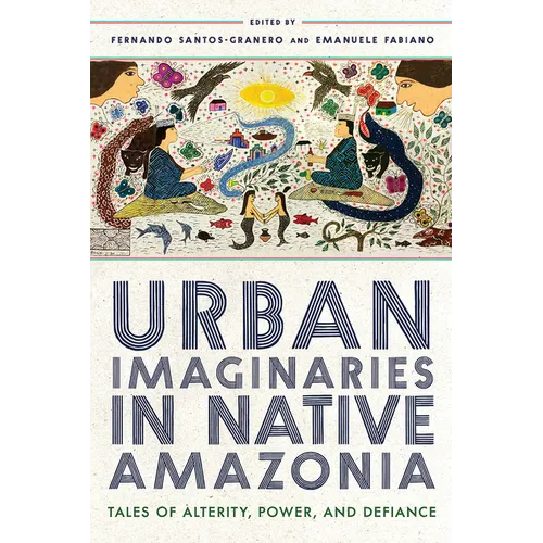 Urban Imaginaries in Native Amazonia: Tales of Alterity, Power, and Defiance