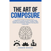 The Art of Composure: A Beginners Guide to Performing Under Pressure in Communication, Conflict, High-Stakes Environments, Problem-Solving and Leaders