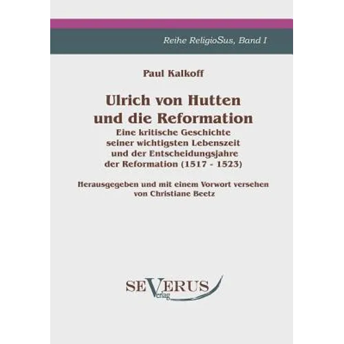 Ulrich von Hutten und die Reformation: Eine kritische Geschichte seiner wichtigsten Lebenszeit und der Entscheidungsjahre der Reformation (1517 - 1523