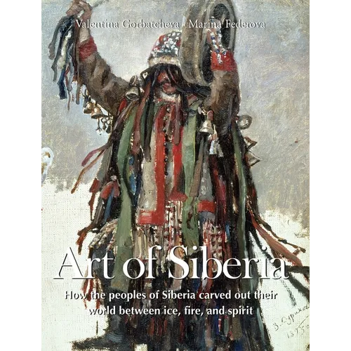Art Of Siberia: How the peoples of Siberia carved out their world between ice, fire, and spirit