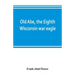 Old Abe, the Eighth Wisconsin war eagle: a full account of his capture and enlistment, exploits in war and honorable as well as useful career in peace