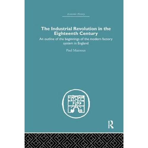 The Industrial Revolution in the Eighteenth Century: An Outline of the Beginnings of the Modern Factory System in England