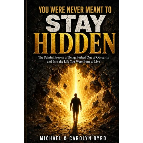 You Were Never Meant To Stay Hidden (the painful process of being pushed out of obscurity and into the life you were born to live)