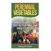 Perennial Vegetables: Organic Gardening: The Beginners Guide to Harvest Permaculture that you Plant Once and Harvest Forever