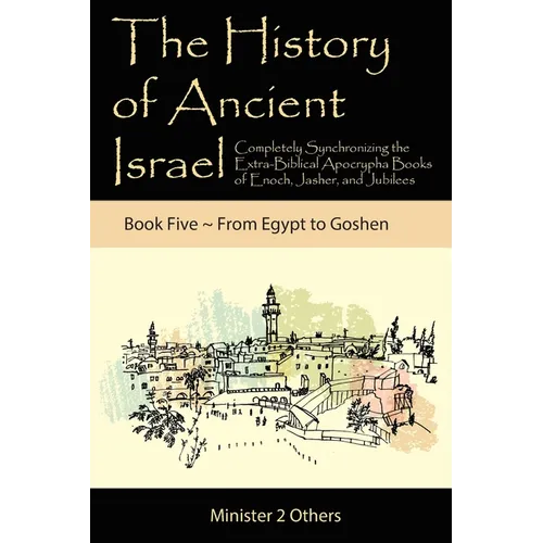The History of Ancient Israel: Completely Synchronizing the Extra-Biblical Apocrypha Books of Enoch, Jasher, and Jubilees: Book 5 From Egypt to Goshen