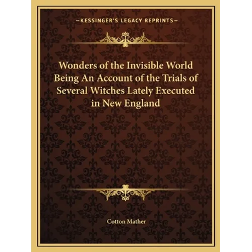 Wonders of the Invisible World Being An Account of the Trials of Several Witches Lately Executed in New England