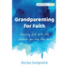 Grandparenting for Faith: Sharing God with the children you love the most