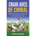 Criar aves de corral: El mejor compañero de patio: gallinas, pavos, gansos, patos, guineas, aves de caza y una gran variedad de aves de corr