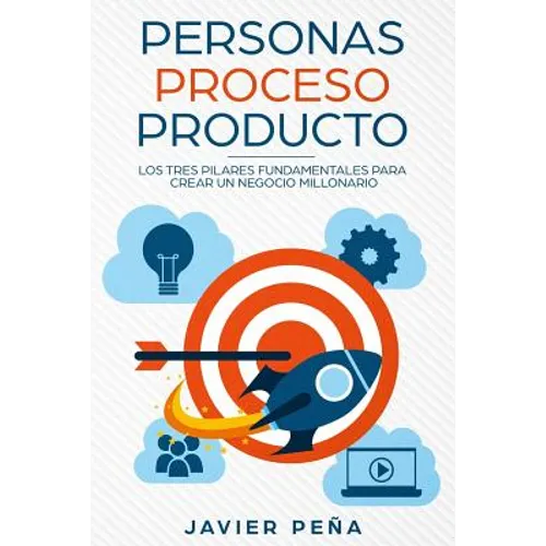 Personas, Proceso y Producto: Los Tres Pilares Fundamentales Para Crear Un Negocio Millonario