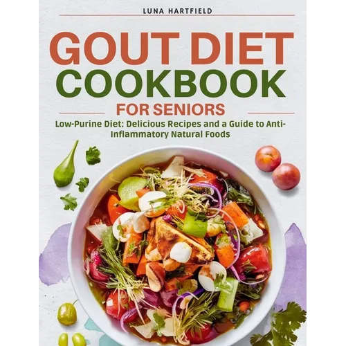 Gout Diet Cookbook for Seniors: Low-Purine Diet: Delicious Recipes and a Guide to Anti-Inflammatory Natural Foods with 30 Day Meal Plan