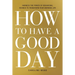 How to Have a Good Day: Harness the Power of Behavioral Science to Transform Your Working Life