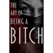The Art of Being a Bitch: Putting Yourself First and Being at Peace with your Inner Bitch