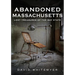Abandoned Massachusetts: Lost Treasures of the Bay State