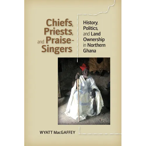 Chiefs, Priests, and Praise-Singers: History, Politics, and Land Ownership in Northern Ghana