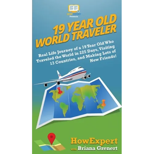 19 Year Old World Traveler: Real Life Journey of a 19 Year Old Who Traveled the World in 225 Days, Visiting 13 Countries, and Making Lots of New Frien