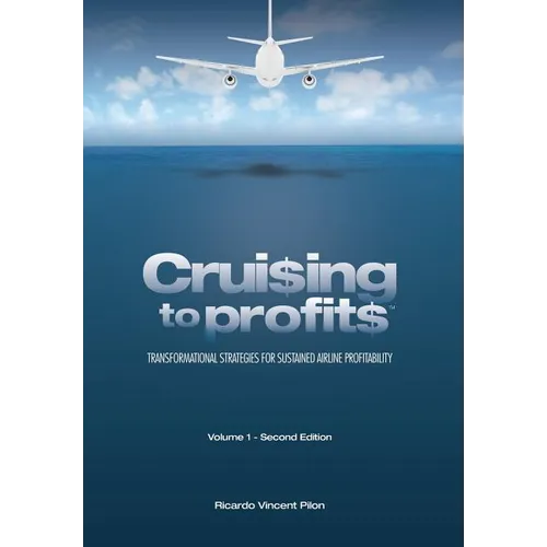 Cruising to Profits, Volume 1: Transformational Strategies for Sustained Airline Profitability