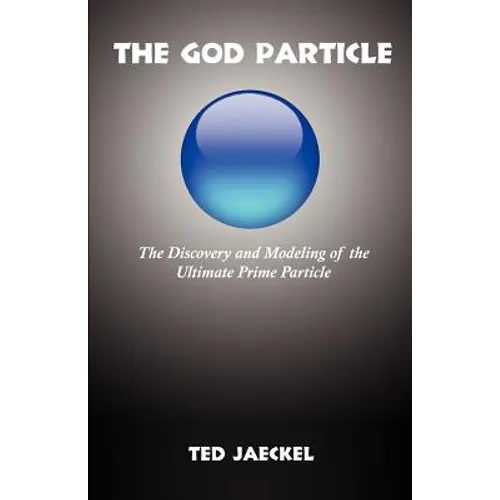 The God Particle: The Discovery and Modeling of the Ultimate Prime Particle - Paperback