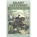 Grant Captured! Lt. Gen. Ulysses S. Grant, Commander in Chief, Armies of the United States, a Prisoner of War