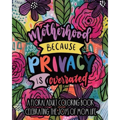 Motherhood Because Privacy Is Overrated: A Floral Adult Coloring Book Celebrating The Joys of Mom Life