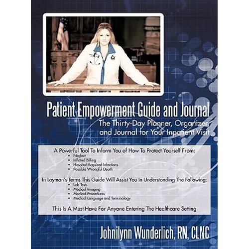 Patient Empowerment Guide and Journal: The Thirty-Day Planner, Organizer, and Journal for Your In-patient Visit