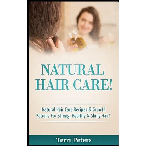 Natural Hair Care!: Natural Hair Care Recipes & Growth Potions for Strong, Healthy & Shiny Hair