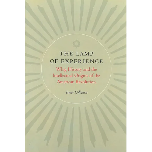 The Lamp of Experience: Whig History and the Intellectual Origins of the American Revolution